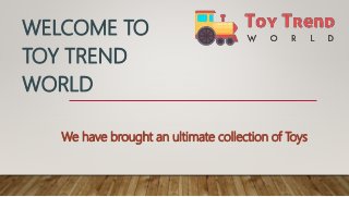 WELCOME TO
TOY TREND
WORLD
We have brought an ultimate collection of Toys
 