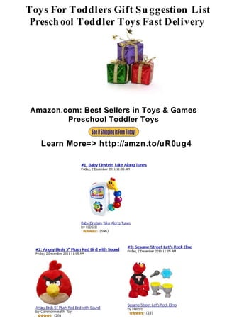 Toys For Toddlers Gift Su ggestion List
Presch ool Toddler Toys Fast Delivery




Amazon.com: Best Sellers in Toys & Games
        Preschool Toddler Toys


   Learn More=> http://amzn.to/uR0ug4
 