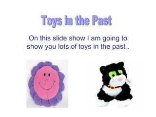 On this slide show I am going to show you lots of toys in the past . Toys in the Past 
