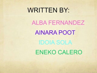 WRITTEN BY: 
ALBA FERNANDEZ 
AINARA POOT 
IDOIA SOLA 
ENEKO CALERO 
