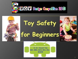 1
Toy Safety
for Beginners
Ir. Dr. Vincent Tam
DBA, MBA, MAS, MSc, BSc
MHKIE
 