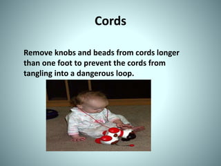 Cords
Remove knobs and beads from cords longer
than one foot to prevent the cords from
tangling into a dangerous loop.
 