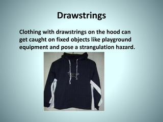 Drawstrings
Clothing with drawstrings on the hood can
get caught on fixed objects like playground
equipment and pose a strangulation hazard.
 