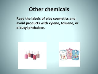 Other chemicals
Read the labels of play cosmetics and
avoid products with xylene, toluene, or
dibutyl phthalate.
 