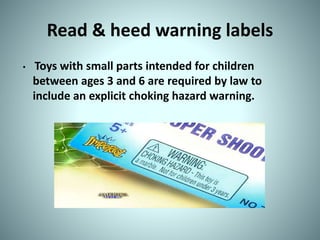Read & heed warning labels
• Toys with small parts intended for children
between ages 3 and 6 are required by law to
include an explicit choking hazard warning.
 