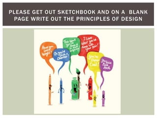 PLEASE GET OUT SKETCHBOOK AND ON A BLANK
PAGE WRITE OUT THE PRINCIPLES OF DESIGN
 