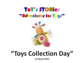 ToY’s STORies
  “Adventures for Toys”




“Toys Collection Day”
         17 March 2012
 