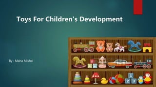 Toys For Children's Development
By : Maha Mishal
 