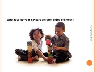 What toys do your daycare children enjoy the most?Copyrighted by ITFDC
