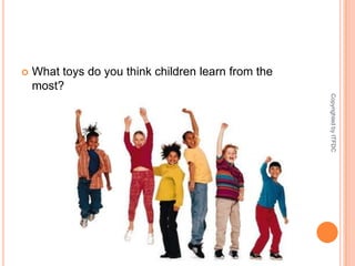 What toys do you think children learn from the most?Copyrighted by ITFDC