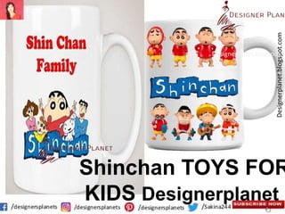 Designerplanet.blogspot.com
Designeplanet.blogspot.c
Shinchan TOYS FOR
KIDS Designerplanet
 