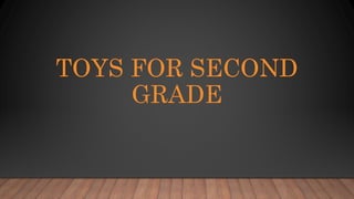 TOYS FOR SECOND
GRADE
 