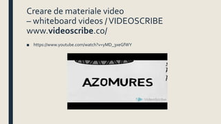 Creare de materiale video
– whiteboard videos /VIDEOSCRIBE
www.videoscribe.co/
■ https://www.youtube.com/watch?v=yMD_3xeGfWY
 
