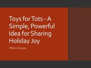 Toys forTots -A
Simple, Powerful
Idea forSharing
HolidayJoy
William Deyesso
 
