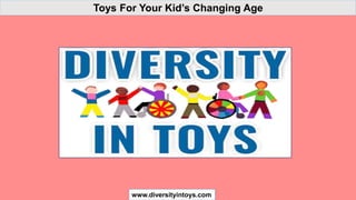 Toys For Your Kid’s Changing Age
www.diversityintoys.com
 
