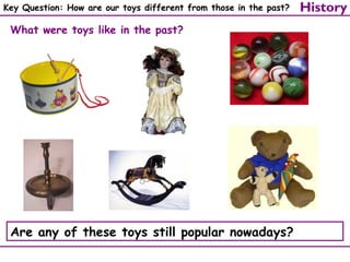 Key Question: How are our toys different from those in the past?

What were toys like in the past?

Are any of these toys still popular nowadays?

History

 