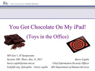 You Got Chocolate On My iPad! Barry Caplin Chief Information Security Officer MN Department of Human Services MN Gov’t. IT Symposium Session 100: Thurs. Dec. 8, 2011 [email_address] bc@bjb.org, @bcaplin, +barry caplin (Toys in the Office) 