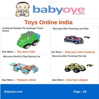 Toys Online India
Funskool Rowdy The Garbage Truck -    Meccano Mini Tunning Low Ride
Green




See More :- Toy store india          See More :- Baby toys online shopping
 Meccano Build & Play Racing Car     Meccano Mini Tunning Pick Up




See More :- Pampers online           See More :- New born diapers



 Babyoye.com                                           Page : 1/6
 