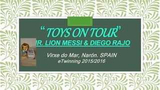 “TOYSONTOUR”
MR. LION MESSI & DIEGO RAJO
Virxe do Mar, Narón. SPAIN
eTwinning 2015/2016
 