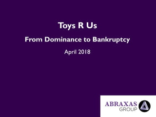 Toys R Us
From Dominance to Bankruptcy
April 2018
 