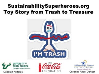SustainabilitySuperheroes.org
Toy Story from Trash to Treasure
Deborah Kozdras
#CokeGivesBack
Christine Angel Danger
 