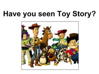 Have you seen Toy Story? 