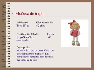 • Muñeca de trapo

  Fabricante:      Edad orientativa:
  Toys ‘R’ us      + 2 años


  Clasificación ESAR:        Precio:...