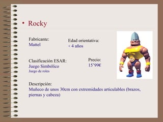 • Rocky

 Fabricante:           Edad orientativa:
 Mattel                + 4 años


 Clasificación ESAR:             Preci...