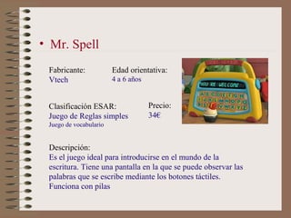 • Mr. Spell
 Fabricante:            Edad orientativa:
 Vtech                  4 a 6 años


 Clasificación ESAR:           ...