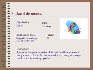 • Barril de monos

  Distribuidor:           Edad:
  Mattel                  + 4 años


  Clasificación ESAR:          Pre...