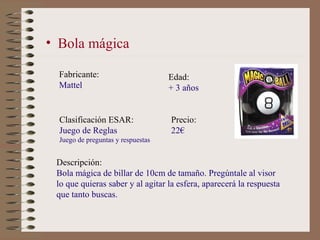 • Bola mágica

  Fabricante:                       Edad:
  Mattel                            + 3 años


  Clasificación ES...
