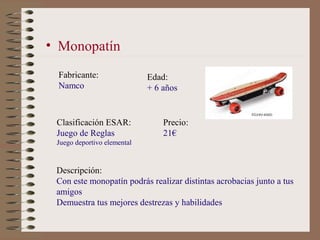 • Monopatín
 Fabricante:                 Edad:
 Namco                       + 6 años


 Clasificación ESAR:             Pr...