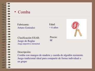 • Comba

 Fabricante:                 Edad:
 Arturo Gonzalez             + 6 años


 Clasificación ESAR:          Precio:
...