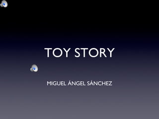 TOY STORY

MIGUEL ÁNGEL SÁNCHEZ
 