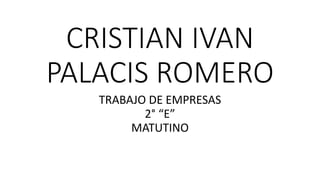 CRISTIAN IVAN
PALACIS ROMERO
TRABAJO DE EMPRESAS
2° “E”
MATUTINO
 