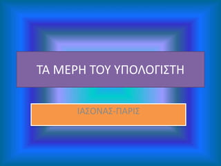 TA MEΡH TOY YΠΟΛΟΓΙΣΤΗ
ΙΑΣΟΝΑΣ-ΠΑΡΙΣ
 