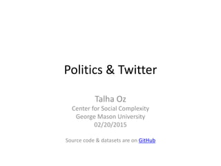 Politics & Twitter
Talha Oz
Center for Social Complexity
George Mason University
02/20/2015
Source code & datasets are on GitHub
 