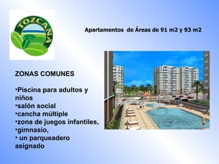 ZONAS COMUNES Piscina para adultos y niños salón social cancha múltiple zona de juegos infantiles,  gimnasio,  un parqueadero asignado  Apartamentos  de  Áreas de 91 m2 y 93 m2   