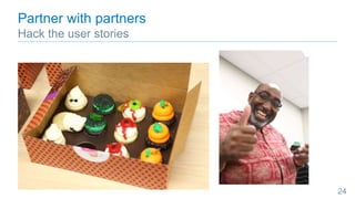 Partner with partners
Hack the user stories
24
 