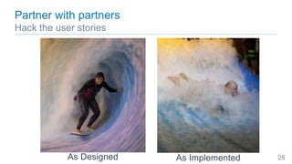 Partner with partners
Hack the user stories
25As ImplementedAs Designed
 