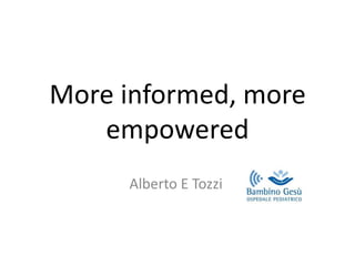 More informed, more
empowered
Alberto E Tozzi
 