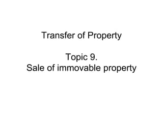 Transfer of Property
Topic 9.
Sale of immovable property

 