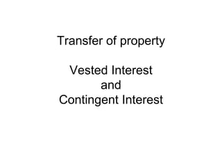 Transfer of property
Vested Interest
and
Contingent Interest

 