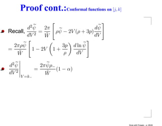Proof cont.:Conformal functions on [j, k]

        d2 ψ   2π                       dψ
Recall,      =         ρψ − 2V (ρ + 3p)
        dV 2
               W˜                       dV
  2πρψ                   3p       d ln ψ
=          1 − 2V     1+
   W˜                    ρ         dV

d2 ψ             2π ψρ−
               =        (1 − α)
dV 2               W˜
       V =k−




                                                   Done with Prosper – p. 29/45
 