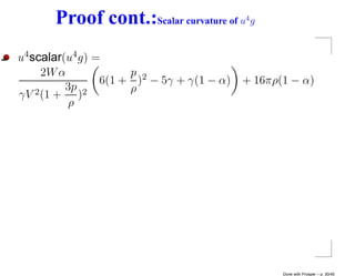 Proof cont.:Scalar curvature of u g4




u4 scalar(u4 g) =
     2W α             p 2
                 6(1 + ) − 5γ + γ(1 − α) + 16πρ(1 − α)
          3p 2        ρ
γV 2 (1 + )
          ρ




                                                Done with Prosper – p. 30/45
 