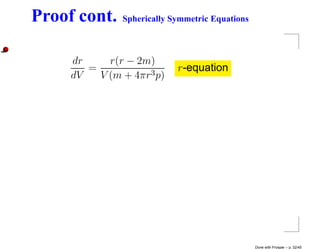 Proof cont.    Spherically Symmetric Equations



     dr     r(r − 2m)
        =                   r-equation
     dV   V (m + 4πr3 p)




                                                 Done with Prosper – p. 32/45
 