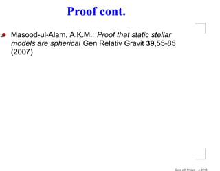 Proof cont.
Masood-ul-Alam, A.K.M.: Proof that static stellar
models are spherical Gen Relativ Gravit 39,55-85
(2007)




                                                Done with Prosper – p. 37/45
 