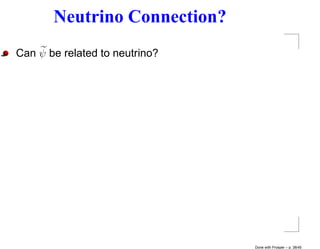 Neutrino Connection?
Can ψ be related to neutrino?




                                Done with Prosper – p. 38/45
 