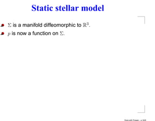 Static stellar model
Σ is a manifold diffeomorphic to R3 .
p is now a function on Σ.




                                        Done with Prosper – p. 6/45
 