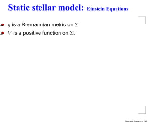 Static stellar model:            Einstein Equations


g is a Riemannian metric on Σ.
V is a positive function on Σ.




                                                 Done with Prosper – p. 7/45
 